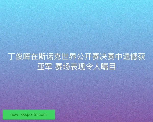 丁俊晖在斯诺克世界公开赛决赛中遗憾获亚军 赛场表现令人瞩目